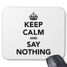 Keep calm and say nothing